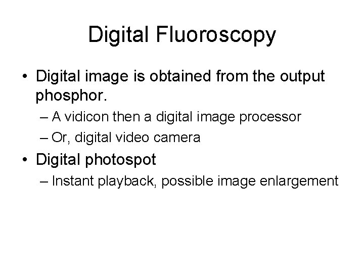 Digital Fluoroscopy • Digital image is obtained from the output phosphor. – A vidicon