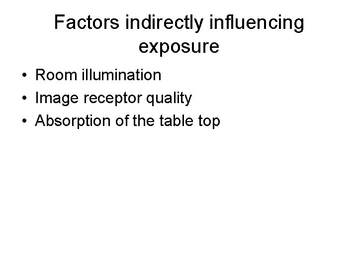 Factors indirectly influencing exposure • Room illumination • Image receptor quality • Absorption of