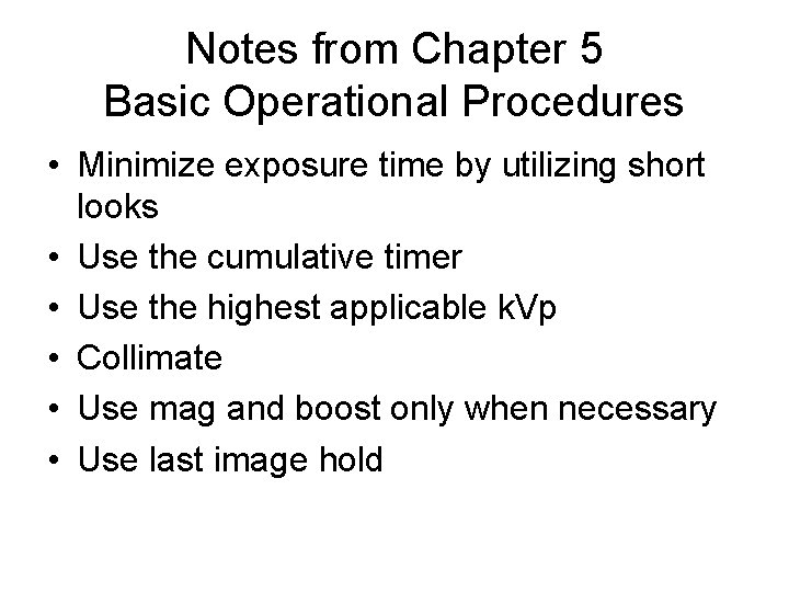 Notes from Chapter 5 Basic Operational Procedures • Minimize exposure time by utilizing short