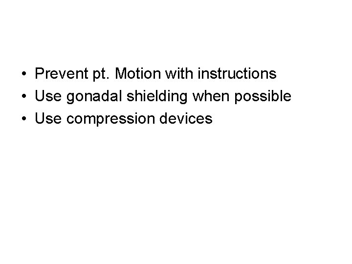  • Prevent pt. Motion with instructions • Use gonadal shielding when possible •