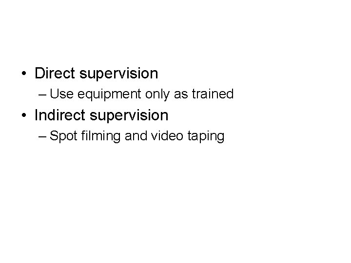  • Direct supervision – Use equipment only as trained • Indirect supervision –