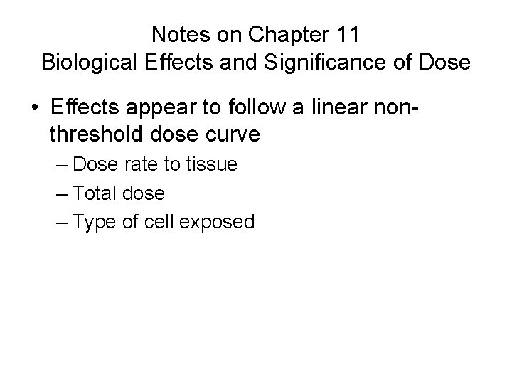 Notes on Chapter 11 Biological Effects and Significance of Dose • Effects appear to