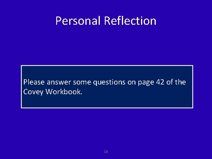 Personal Reflection Please answer some questions on page 42 of the Covey Workbook. 13