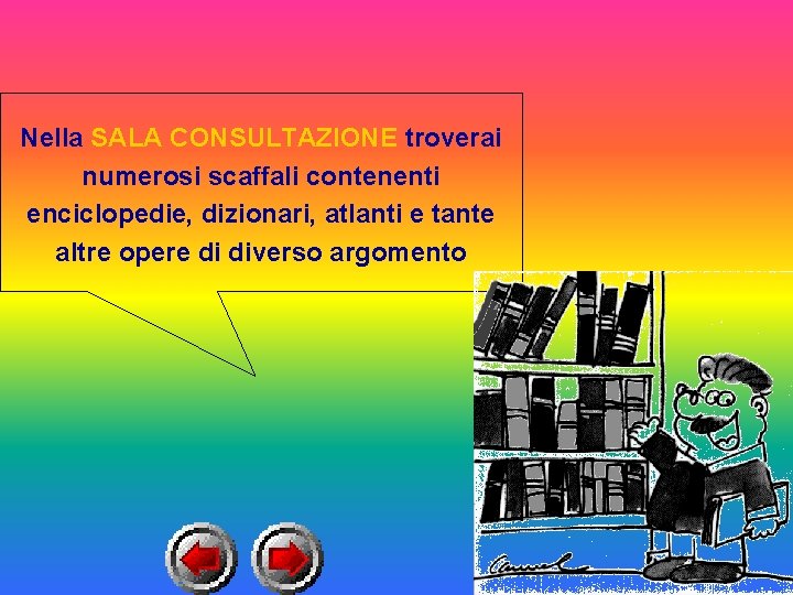 Nella SALA CONSULTAZIONE troverai numerosi scaffali contenenti enciclopedie, dizionari, atlanti e tante altre opere