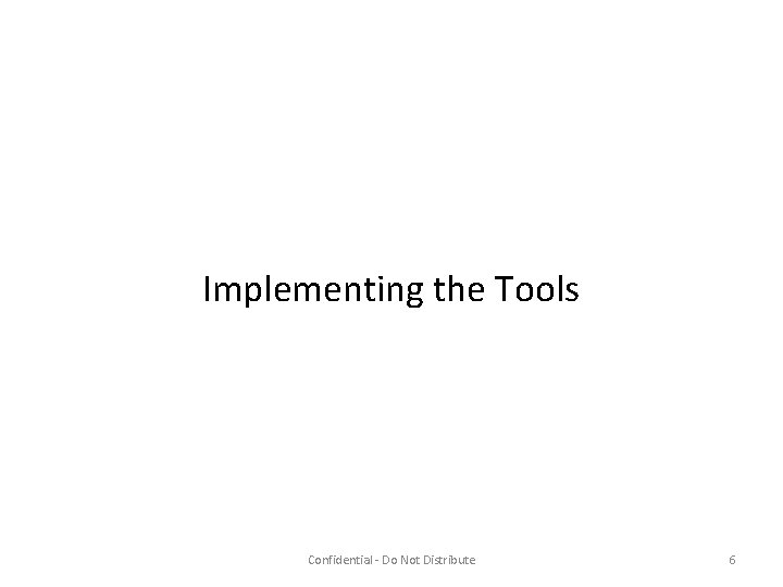 Implementing the Tools Confidential - Do Not Distribute 6 