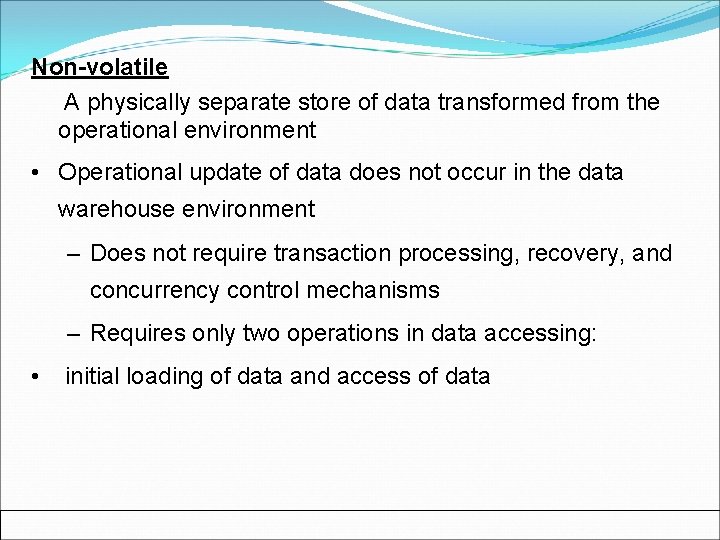 Non-volatile A physically separate store of data transformed from the operational environment • Operational