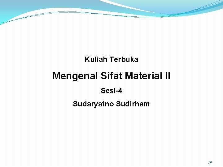 Kuliah Terbuka Mengenal Sifat Material II Sesi-4 Sudaryatno Sudirham 32 