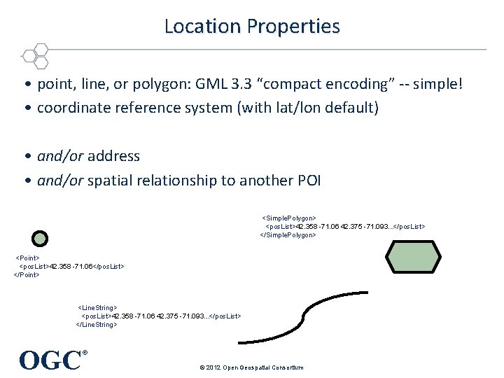 Location Properties • point, line, or polygon: GML 3. 3 “compact encoding” -- simple! Location Properties • point, line, or polygon: GML 3. 3 “compact encoding” -- simple!