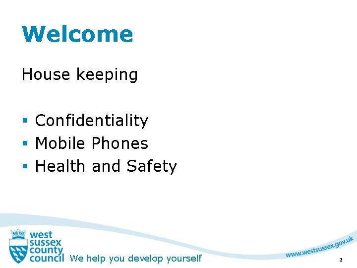 Welcome House keeping § Confidentiality § Mobile Phones § Health and Safety We help