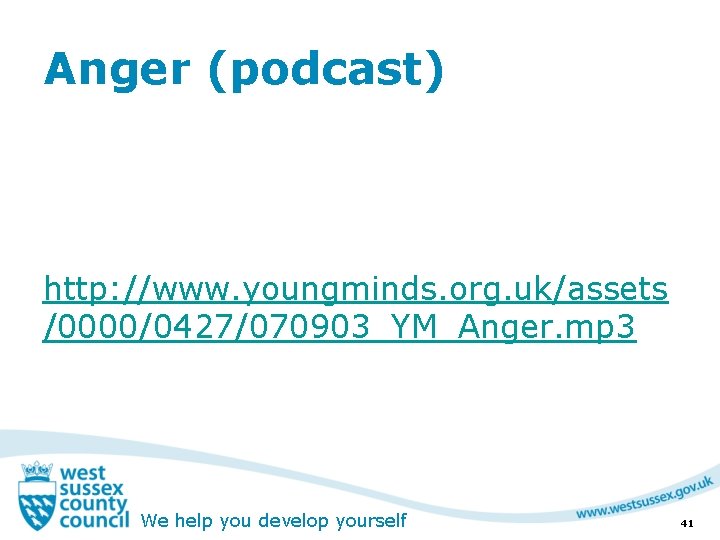 Anger (podcast) http: //www. youngminds. org. uk/assets /0000/0427/070903_YM_Anger. mp 3 We help you develop