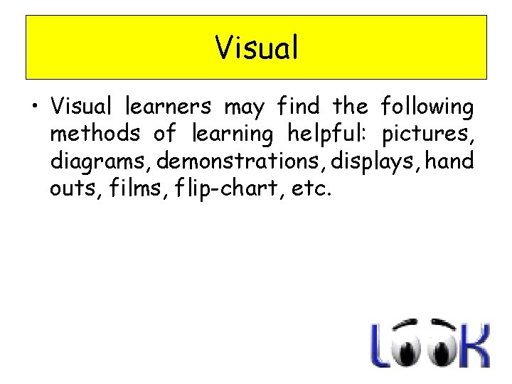 Visual • Visual learners may find the following methods of learning helpful: pictures, diagrams,