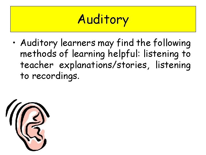 Auditory • Auditory learners may find the following methods of learning helpful: listening to