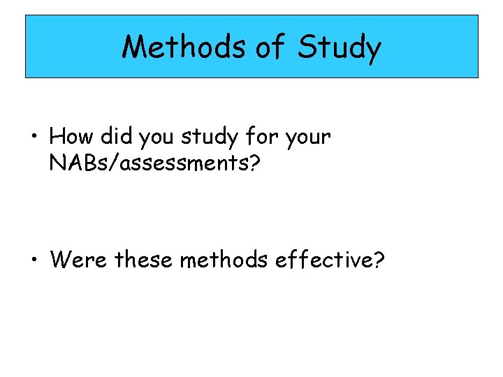 Methods of Study • How did you study for your NABs/assessments? • Were these