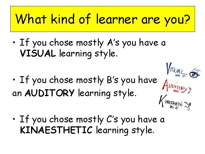 What kind of learner are you? • If you chose mostly A’s you have