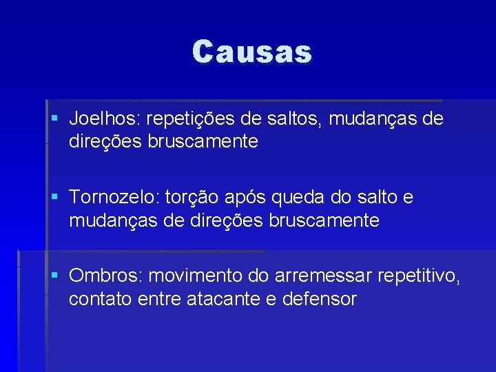 Causas § Joelhos: repetições de saltos, mudanças de direções bruscamente § Tornozelo: torção após