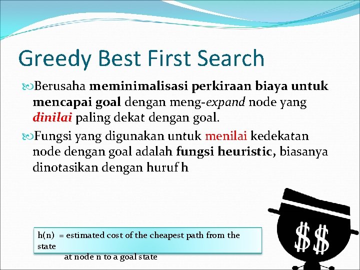 Greedy Best First Search Berusaha meminimalisasi perkiraan biaya untuk mencapai goal dengan meng-expand node