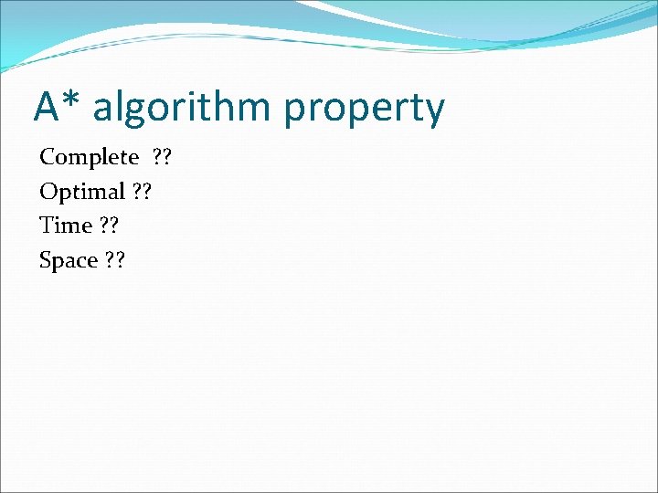 A* algorithm property Complete ? ? Optimal ? ? Time ? ? Space ?