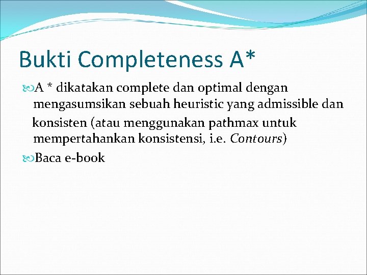 Bukti Completeness A* A * dikatakan complete dan optimal dengan mengasumsikan sebuah heuristic yang