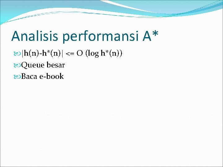 Analisis performansi A* |h(n)-h*(n)| <= O (log h*(n)) Queue besar Baca e-book 