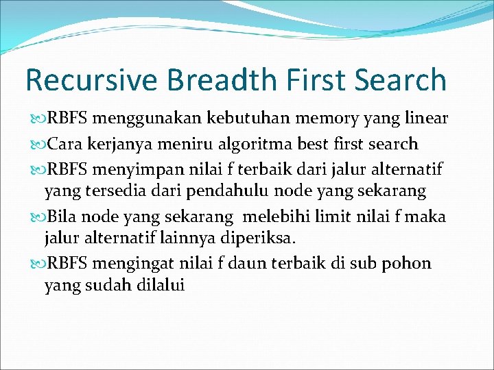 Recursive Breadth First Search RBFS menggunakan kebutuhan memory yang linear Cara kerjanya meniru algoritma