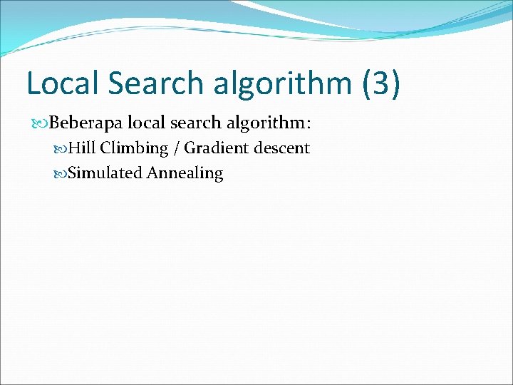 Local Search algorithm (3) Beberapa local search algorithm: Hill Climbing / Gradient descent Simulated