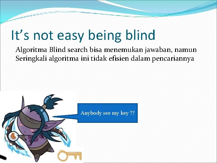 It’s not easy being blind Algoritma Blind search bisa menemukan jawaban, namun Seringkali algoritma