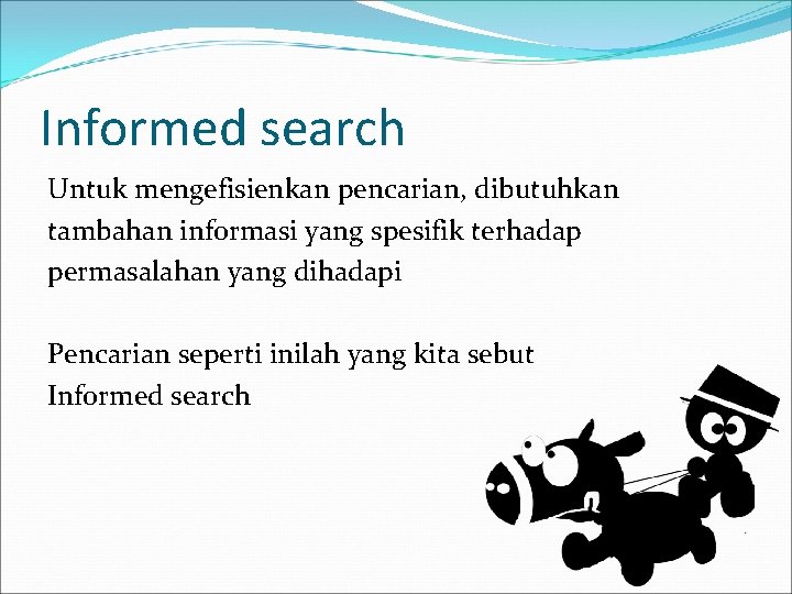 Informed search Untuk mengefisienkan pencarian, dibutuhkan tambahan informasi yang spesifik terhadap permasalahan yang dihadapi