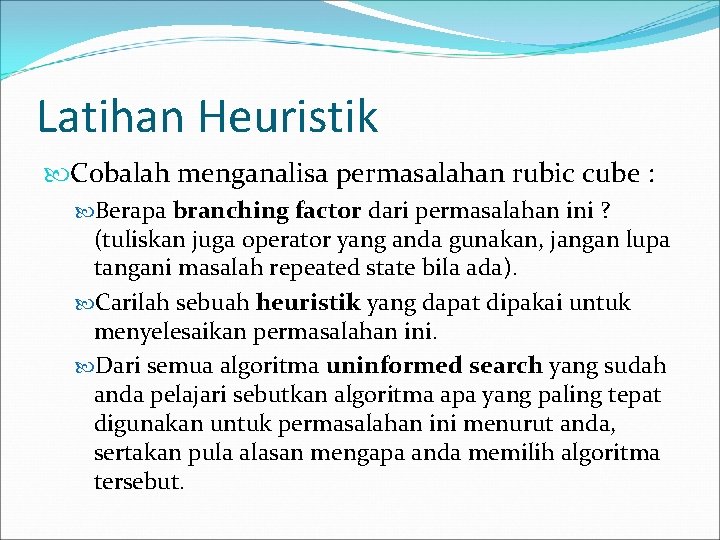 Latihan Heuristik Cobalah menganalisa permasalahan rubic cube : Berapa branching factor dari permasalahan ini