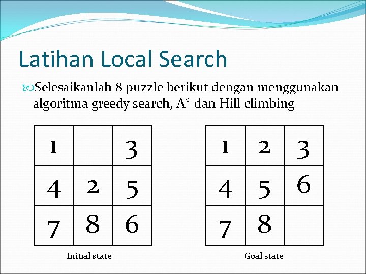 Latihan Local Search Selesaikanlah 8 puzzle berikut dengan menggunakan algoritma greedy search, A* dan