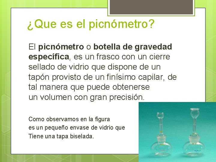 ¿Que es el picnómetro? El picnómetro o botella de gravedad específica, es un frasco