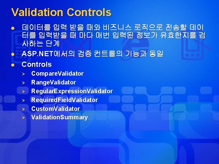 Validation Controls l l l 데이터를 입력 받을 때와 비즈니스 로직으로 전송할 데이 터를