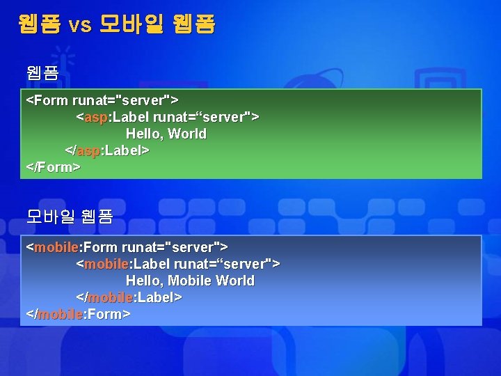웹폼 vs 모바일 웹폼 웹폼 <Form runat="server"> <asp: Label runat=“server"> Hello, World </asp: Label>