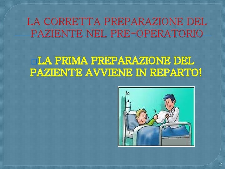 LA CORRETTA PREPARAZIONE DEL PAZIENTE NEL PRE-OPERATORIO �LA PRIMA PREPARAZIONE DEL PAZIENTE AVVIENE IN