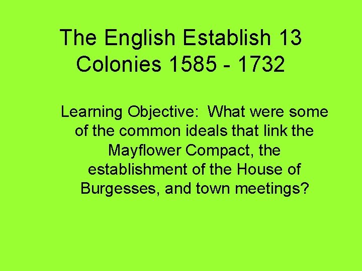 The English Establish 13 Colonies 1585 - 1732 Learning Objective: What were some of