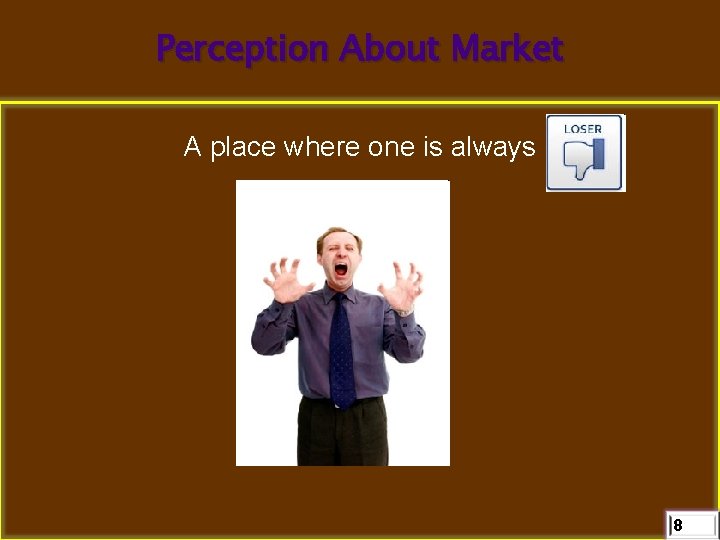 Perception About Market A place where one is always 8 