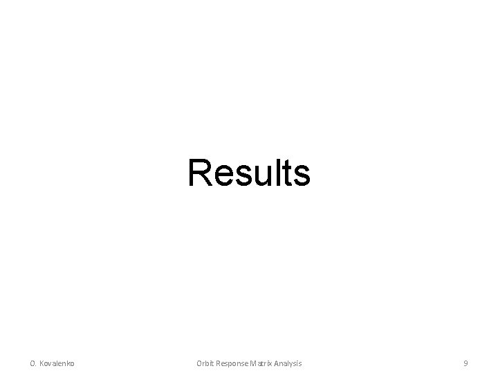 Results O. Kovalenko Orbit Response Matrix Analysis 9 