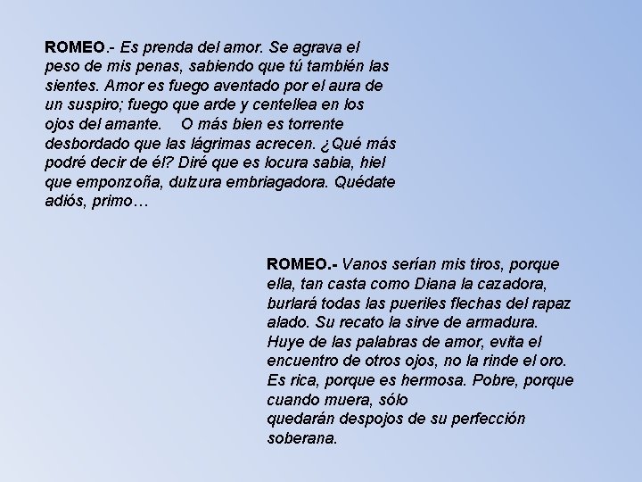 ROMEO. - Es prenda del amor. Se agrava el peso de mis penas, sabiendo