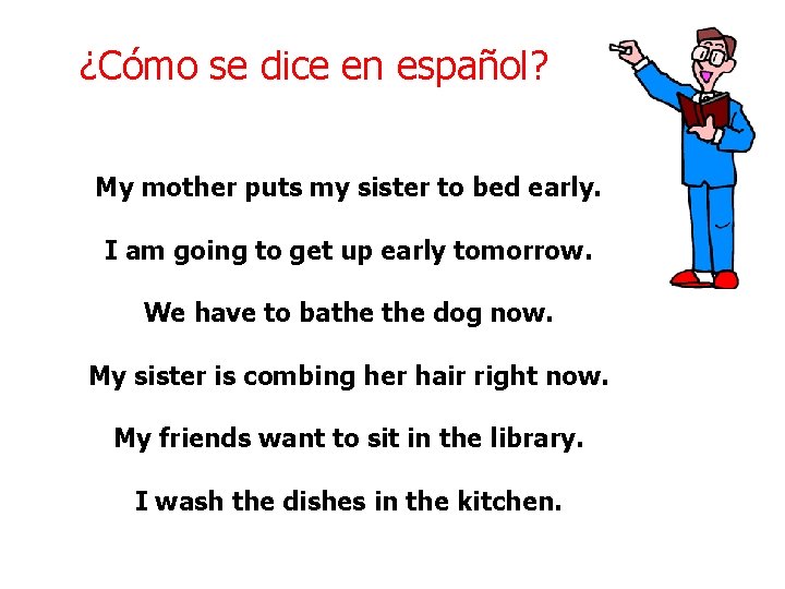 ¿Cómo se dice en español? My mother puts my sister to bed early. I