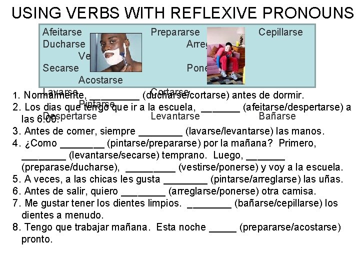 USING VERBS WITH REFLEXIVE PRONOUNS Afeitarse Prepararse Cepillarse Ducharse Arreglarse Vestirse Secarse Ponerse Acostarse