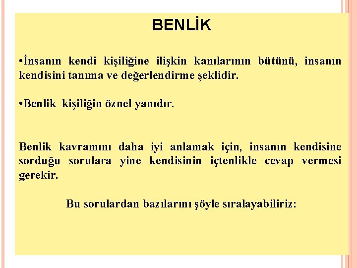 BENLİK • İnsanın kendi kişiliğine ilişkin kanılarının bütünü, insanın kendisini tanıma ve değerlendirme şeklidir.