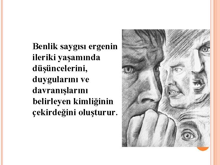 Benlik saygısı ergenin ileriki yaşamında düşüncelerini, duygularını ve davranışlarını belirleyen kimliğinin çekirdeğini oluşturur. 