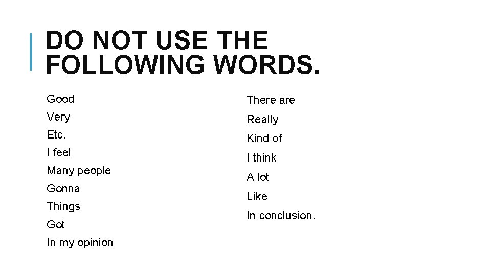 DO NOT USE THE FOLLOWING WORDS. Good There are Very Really Etc. Kind of