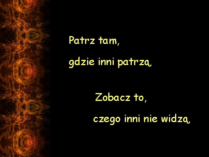 Patrz tam, gdzie inni patrzą. c Zobacz to, czego inni nie widzą. 