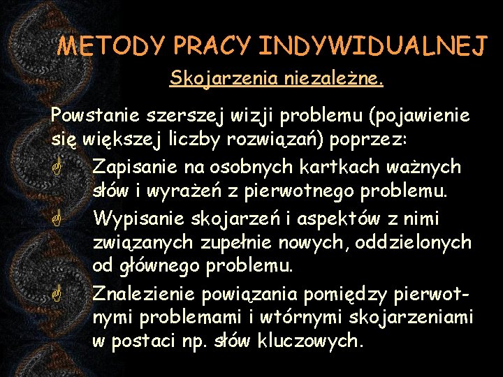 METODY PRACY INDYWIDUALNEJ Skojarzenia niezależne. Powstanie szerszej wizji problemu (pojawienie się większej liczby rozwiązań)