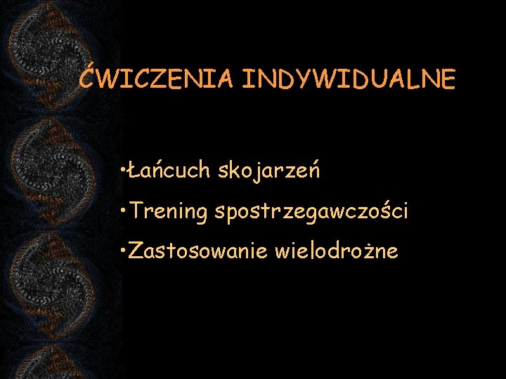 ĆWICZENIA INDYWIDUALNE • Łańcuch skojarzeń • Trening spostrzegawczości • Zastosowanie wielodrożne 