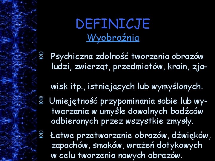 DEFINICJE Wyobraźnia 6 Psychiczna zdolność tworzenia obrazów ludzi, zwierząt, przedmiotów, krain, zjawisk itp. ,