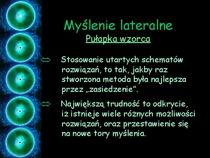 Myślenie lateralne Pułapka wzorca Û Stosowanie utartych schematów rozwiązań, to tak, jakby raz stworzona