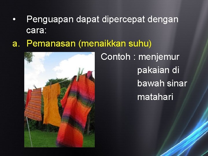 • Penguapan dapat dipercepat dengan cara: a. Pemanasan (menaikkan suhu) Contoh : menjemur • Penguapan dapat dipercepat dengan cara: a. Pemanasan (menaikkan suhu) Contoh : menjemur