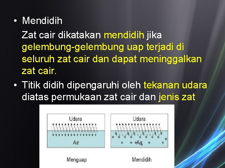 • Mendidih Zat cair dikatakan mendidih jika gelembung-gelembung uap terjadi di seluruh zat • Mendidih Zat cair dikatakan mendidih jika gelembung-gelembung uap terjadi di seluruh zat