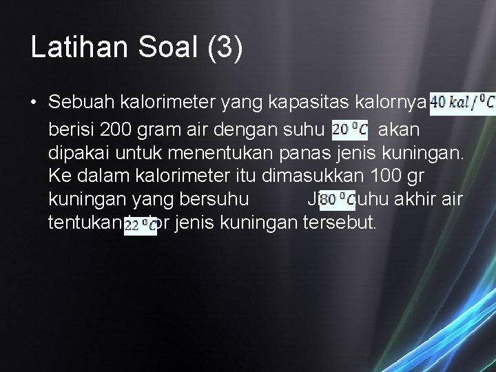 Latihan Soal (3) • Sebuah kalorimeter yang kapasitas kalornya berisi 200 gram air dengan Latihan Soal (3) • Sebuah kalorimeter yang kapasitas kalornya berisi 200 gram air dengan